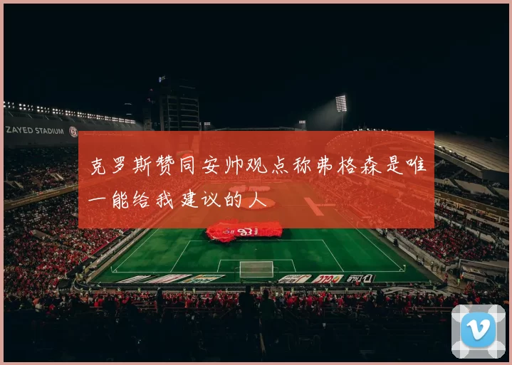 克罗斯赞同安帅观点称弗格森是唯一能给我建议的人